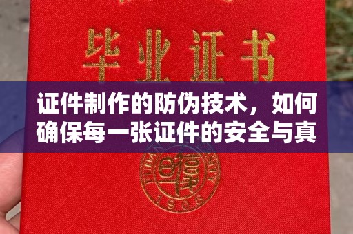滦平证件制作的防伪技术，如何确保每一张证件的安全与真实