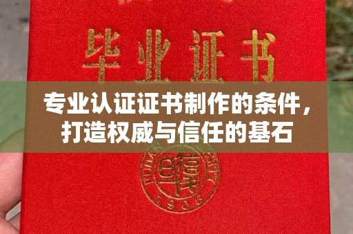 滦平专业认证证书制作的条件，打造权威与信任的基石
