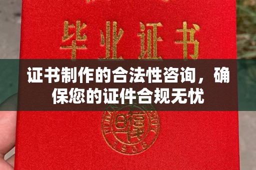 滦平证书制作的合法性咨询，确保您的证件合规无忧
