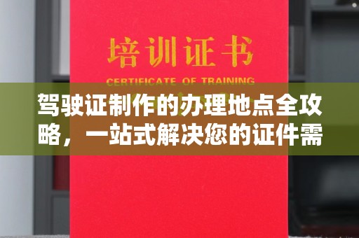 滦平驾驶证制作的办理地点全攻略，一站式解决您的证件需求