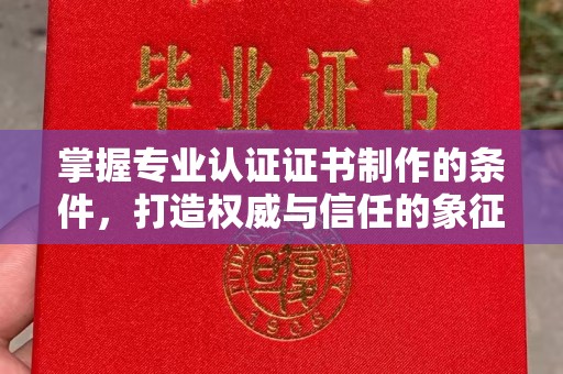 滦平掌握专业认证证书制作的条件，打造权威与信任的象征