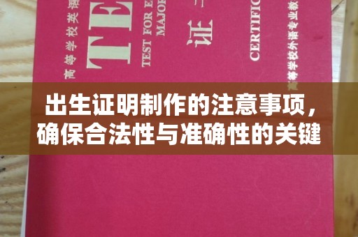 滦平出生证明制作的注意事项，确保合法性与准确性的关键步骤