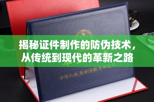 滦平揭秘证件制作的防伪技术，从传统到现代的革新之路