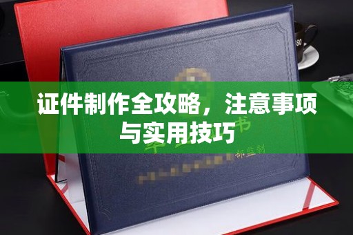 滦平证件制作全攻略，注意事项与实用技巧